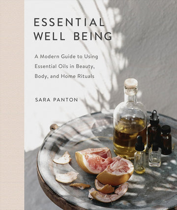 Essential Well Being: A Modern Guide to Using Essential Oils in Beauty, Body, and Home Rituals