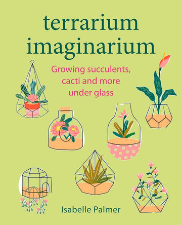 Terrarium Imaginarium: Growing succulents, cacti and more under glass