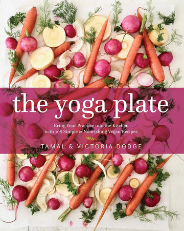 The Yoga Plate: Bring Your Practice into the Kitchen with 108 Simple & Nourishing Vegan Recipes